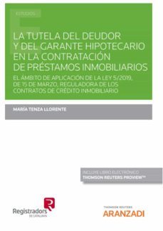 tutela del deudor y del garante hipotecario en la contratación. de préstamos inmobiliarios. el ámbito de aplicación de la ley    5/2019, de 15 de marzo, reguladora de los contratos de crédito   inmob-maria tenza llorente-9788411244381