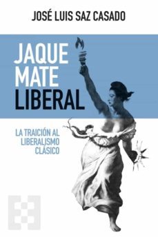 jaque mate liberal: la traicion al liberalismo clasico-jose luis saz casado-9788413390581
