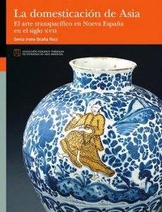 la domesticacion de asia. el arte transpacifico en nueva españa e n el siglo xvii-sonia irene ocaña ruiz-9788413409481