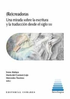 (re)creadoras. una mirada sobre la escritura. y la traduccion desde el siglo xxi-irene atalaya-9788413695181