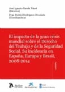 el impacto de la gran crisis mundial sobre el derecho del trabajo y de la seguridad social: su incidencia en españa, europa y brasil, 2008-2014-jose ignacio garcia ninet-9788415690481