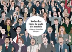 todos los hijos de puta del mundo-alberto gonzalez vazquez-9788416251681