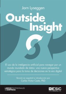 outside insight: el uso de la inteligencia artificial para navegar por un mundo inundado de datos. una nueva perspectiva    estrategica para la toma de decisiones en la era digital-jorn lyseggen-9788417513481