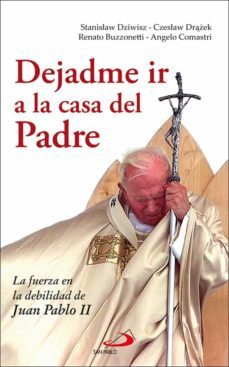 dejadme ir a la casa del padre: la fuerza en la debilidad de juan pablo ii-9788428529181