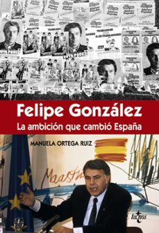 félipe gonzález la ambición que cambió españa-manuela ortega ruiz-9788430966981
