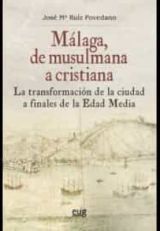 malaga, de musulmana a cristiana: la transformacion de la ciudad a finales de la edad media-jose maria ruiz povedano-9788433861481