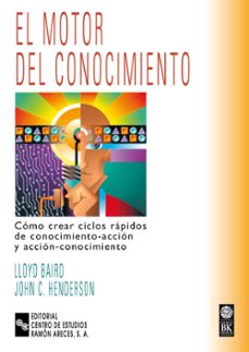 el motor del conocimiento: como crear ciclos rapidos de conocimie nto-accion y accion-conocimiento-9788480044981