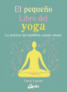el pequeño libro del yoga. la practica del equilibrio cuerpo-ment e-lucy lucas-9788484458081