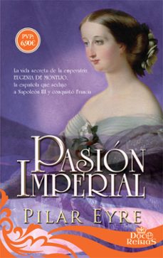 pasion imperial: la vida secreta de la emperatriz eugenia de montijo, la española que sedujo a napoleon iii y conquisto       francia-9788491641681