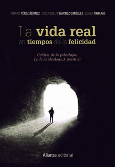 la vida real en tiempos de la felicidad: critica de la psicologia ( y de la ideologia) positiva-marino perez alvarez-jose carlos sanchez-9788491812081