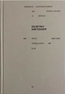 gustav metzger: debemos convertirnos en idealistas o morir / we must become idealist or die (ed. bilingue español-ingles)-gustav metzger-9788494240881