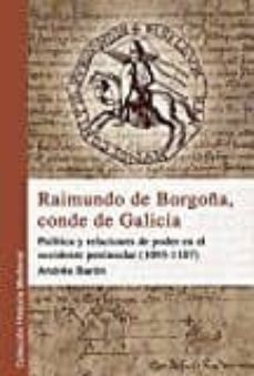 raimundo de borgoña, conde de galicia: politica y relaciones de poder en el occidente peninsular (1093-1107)-andres baron faraldo-9788494538681