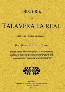 historia de talavera la real (ed. facsimil de la ed. de: madrid: imp. y fund. de j. antonio garcia, 1875)-nicolas diaz perez-9788497612081