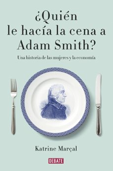 ¿quien le hacia la cena a adam smith?-katrine marçal-9788499925981