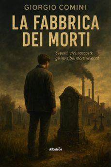 la fabbrica dei morti. sepolti, vivi, nascosti: gli invisibili morti viventi!-9791223615881