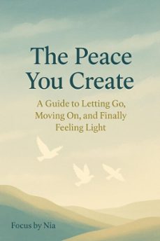 the peace you create:  a guide to letting go,  moving on, and finally feeling light (ebook)-focus by nia-9798233549281