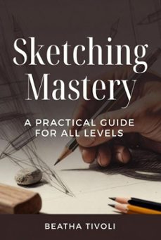sketching mastery: a practical guide for all levels (ebook)-beatha tivoli-9798233615481