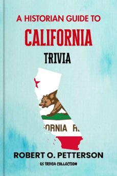 a historian guide to california trivia:the unearthing hidden fun facts, bizarre events, and the wild stories of the golden state (ebook)-robert o. petterson-9798233744181