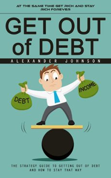 get out of debt: at the same time get rich and stay rich forever (the strategy guide to getting out of debt and how to stay that way) (ebook)-alexander johnson-9798894584881