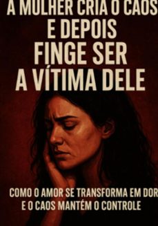 a mulher cria o caos e depois finge ser a vitima dele (ebook)-fernanda fernando e moura.-3410008906391