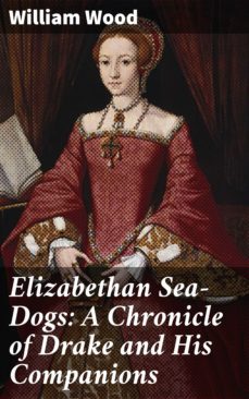 elizabethan sea-dogs: a chronicle of drake and his companions (ebook)-william wood-4057664602091
