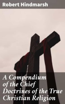 a compendium of the chief doctrines of the true christian religion (ebook)-robert hindmarsh-4064066442491