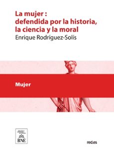 la mujer defendida por la historia, la ciencia y la moral : estudio critico (ebook)-enrique rodríguez-solís-4099995625691