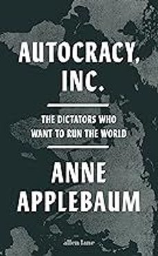 autocracy, inc: the dictators who want to run the world-anne applebaum-9780241627891