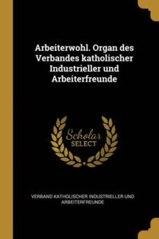 arbeiterwohl organ des verbandes katholischer industrieller und arbeiterfreunde-9780274805891
