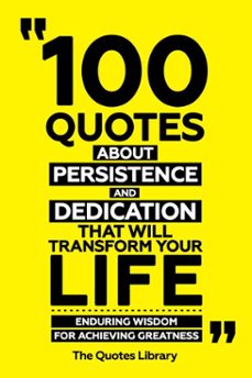 100 quotes about persistence and dedication that will transform your life - enduring wisdom for achieving greatness (ebook)-the quotes library-the quotes library-9781300929291