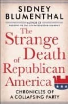 the strange death of republican america. chronicles of a collapsi ng party-sidney blumenthal-9781402757891