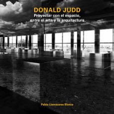 donald judd. proyectar con el espacio, entre el arte y la arquite ctura-pablo llamazares blanco-9781643609591