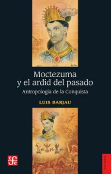 moctezuma y el ardid del pasado. antropologia de la conquista-luis barjau-9786071690791