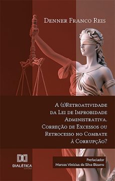 a (i)retroatividade da lei de improbidade administrativa. correço de excessos ou retrocesso no combate a corrupço? (ebook)-denner franco reis-9786527023791