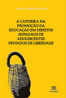 a capoeira na promoço da educaço em direitos humanos de adolescentes privados de liberdade (ebook)-camila antero de santana-9786558778691