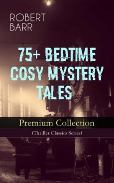 75+ bedtime cosy mystery tales - premium collection (thriller classics series) (ebook)-robert barr-9788026865391