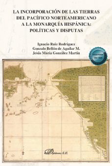 la incorporacion de las tierras del pacifico norteamericano a la monarquia hispanica: politicas y disputas. (ebook)-ignacio ruiz rodriguez-9788410706491