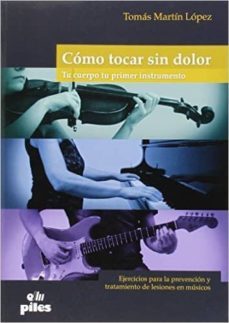 como tocar sin dolor, tu cuerpo tu primer instrumento: ejercicios para la prevencion y tratamiento de lesiones en musicos-tomas martin lopez-9788415928591
