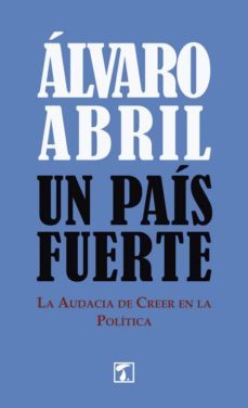 un pais fuerte: la audacia de creer enla politica-alvaro torrens abril-9788416832491