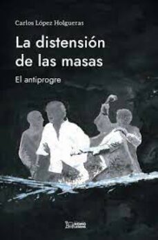 la distension de las masas. el antiprogre-carlos lopez holgueras-9788419349491