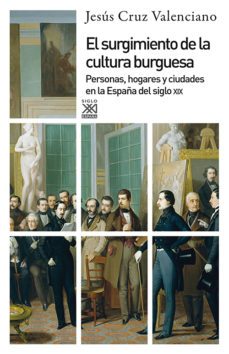 el surgimiento de la cultura burguesa: personas, hogares y ciudades en la españa del siglo xix-jesus cruz valenciano-9788432316791