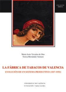 la fabrica de tabacos de valencia. evolucion de un sistema produc tivo (1887-1950)-maria jesus teixidor-teresa hernandez-9788437044491