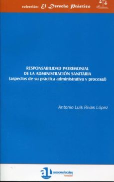 responsabilidad patrimonial de la administracion sanitaria (aspec tos de su practica administrativa procesal)-antonio luis rivas lopez-9788461563791