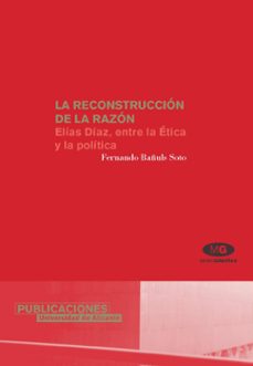 la reconstruccion de la razon: elias diaz, entre la etica y la po litica-fernando bañuls soto-9788479087791