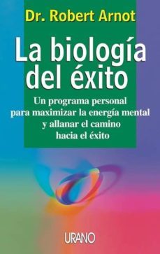 la biologia del exito: un programa personal para maximizar la ene rgia mental y allanar el camino hacia el exito-robert arnot-9788479533991