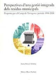 perspectives d una gestio integrada dels residus municipals propo sta per al camp de tarragona: periode 1998-2008-9788489890091