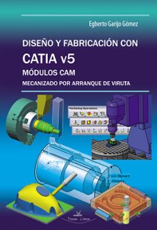 diseño y fabricacion con catia v5: modulos cam mecanizado por arr anque de viruta-egberto garijo gomez-9788490113691