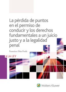 la perdida de puntos en el permiso de conducir y los derechos fundamentales a un juicio justo y a la legalidad penal-francisco diaz fraile-9788490205891