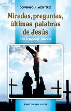 miradas, preguntas, ultimas palabras de jesus: un lenguaje nuevo-domingo j. montero-9788490231791