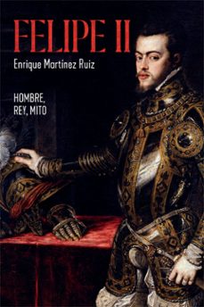 felipe ii. el hombre, el rey, el mito-enrique martinez ruiz-9788491648291